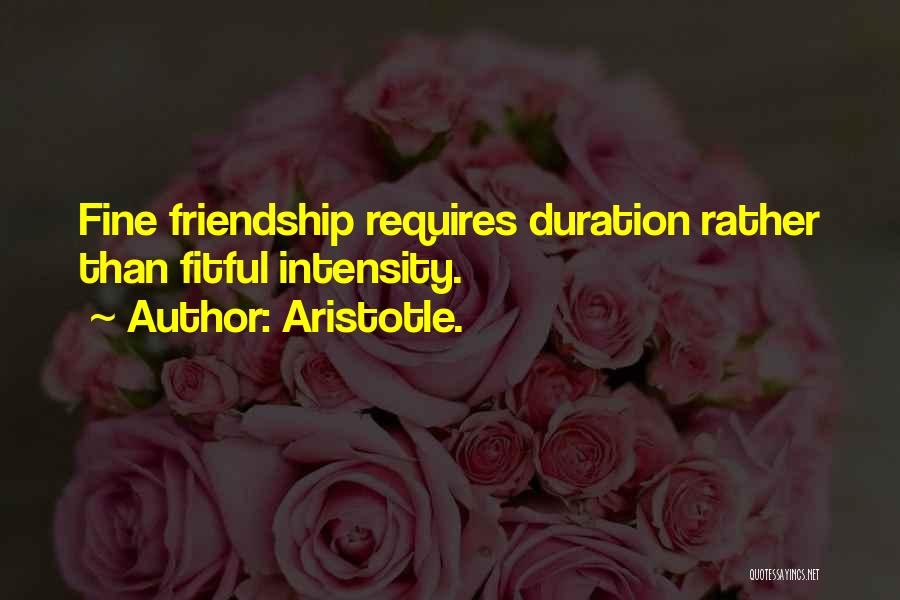 Aristotle. Quotes: Fine Friendship Requires Duration Rather Than Fitful Intensity.