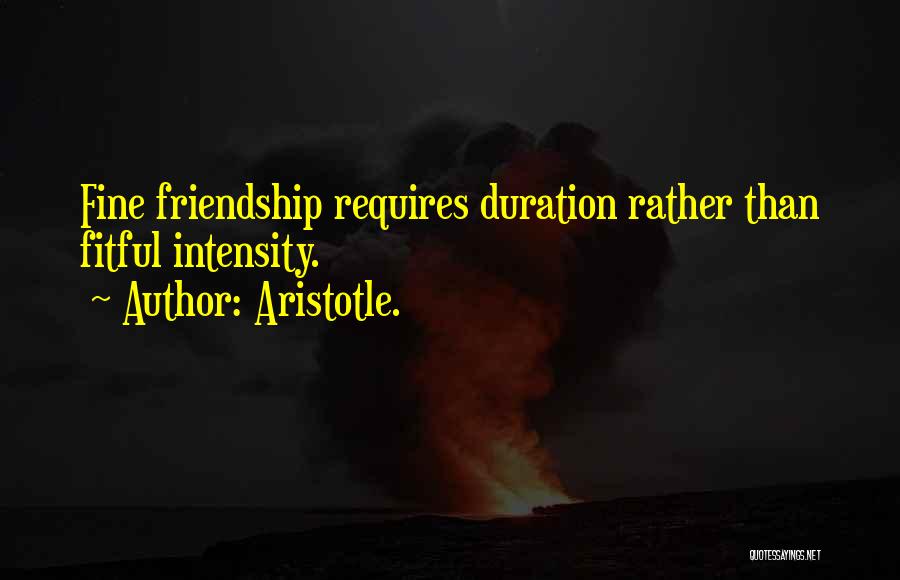 Aristotle. Quotes: Fine Friendship Requires Duration Rather Than Fitful Intensity.