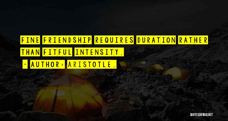 Aristotle. Quotes: Fine Friendship Requires Duration Rather Than Fitful Intensity.