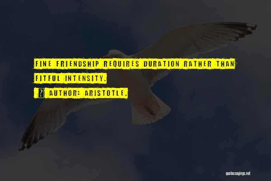 Aristotle. Quotes: Fine Friendship Requires Duration Rather Than Fitful Intensity.