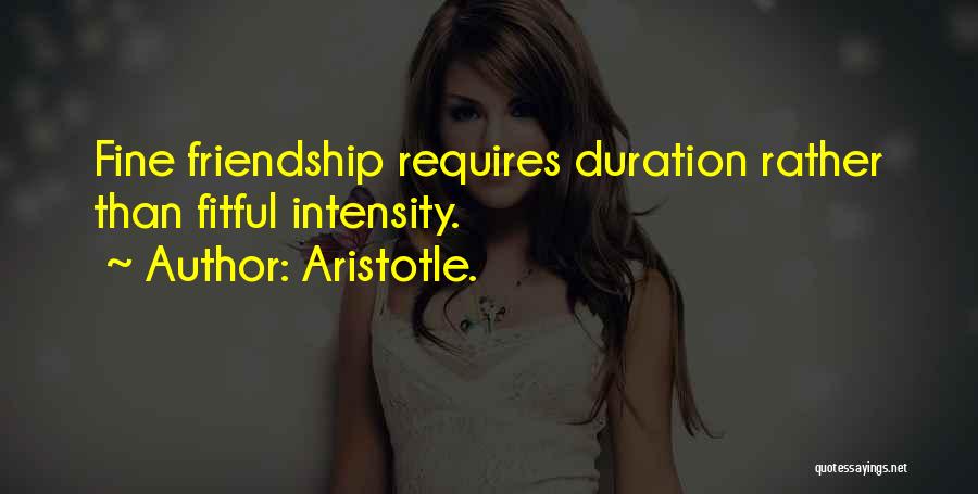 Aristotle. Quotes: Fine Friendship Requires Duration Rather Than Fitful Intensity.