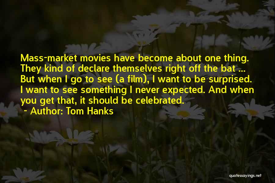 Tom Hanks Quotes: Mass-market Movies Have Become About One Thing. They Kind Of Declare Themselves Right Off The Bat ... But When I