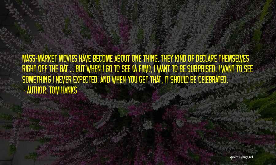 Tom Hanks Quotes: Mass-market Movies Have Become About One Thing. They Kind Of Declare Themselves Right Off The Bat ... But When I