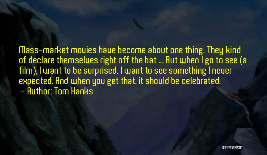 Tom Hanks Quotes: Mass-market Movies Have Become About One Thing. They Kind Of Declare Themselves Right Off The Bat ... But When I