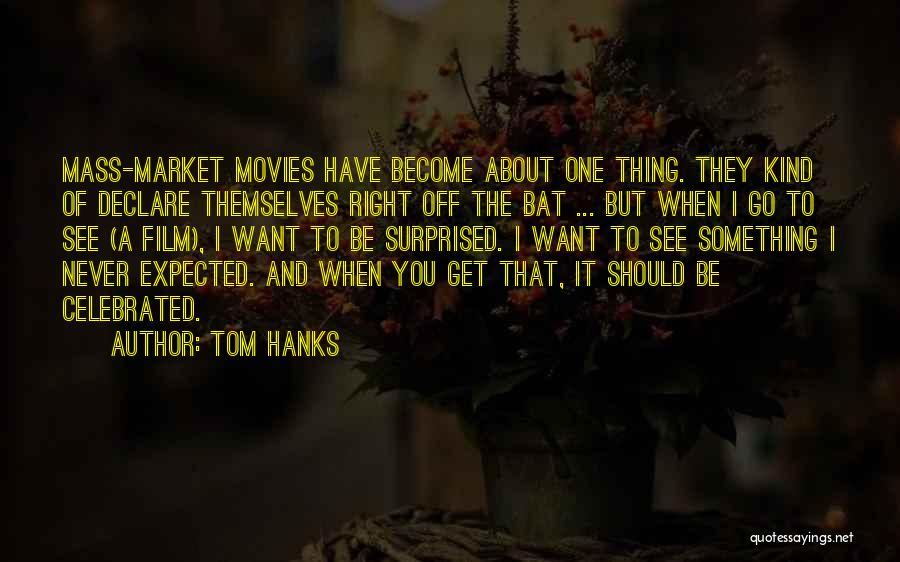 Tom Hanks Quotes: Mass-market Movies Have Become About One Thing. They Kind Of Declare Themselves Right Off The Bat ... But When I