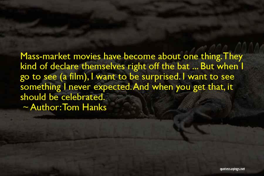 Tom Hanks Quotes: Mass-market Movies Have Become About One Thing. They Kind Of Declare Themselves Right Off The Bat ... But When I