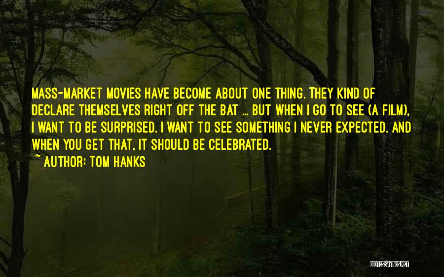 Tom Hanks Quotes: Mass-market Movies Have Become About One Thing. They Kind Of Declare Themselves Right Off The Bat ... But When I