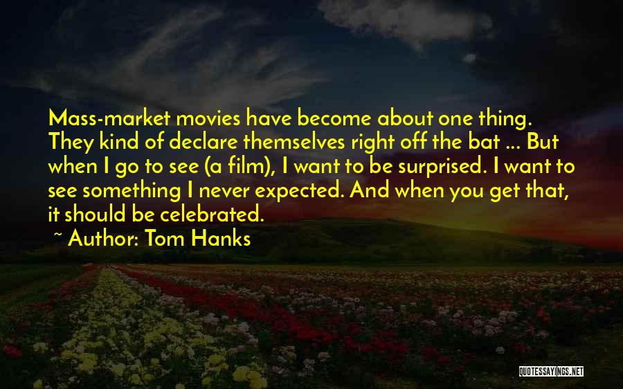 Tom Hanks Quotes: Mass-market Movies Have Become About One Thing. They Kind Of Declare Themselves Right Off The Bat ... But When I