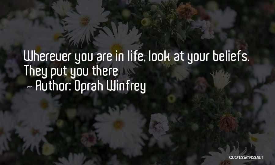 Oprah Winfrey Quotes: Wherever You Are In Life, Look At Your Beliefs. They Put You There