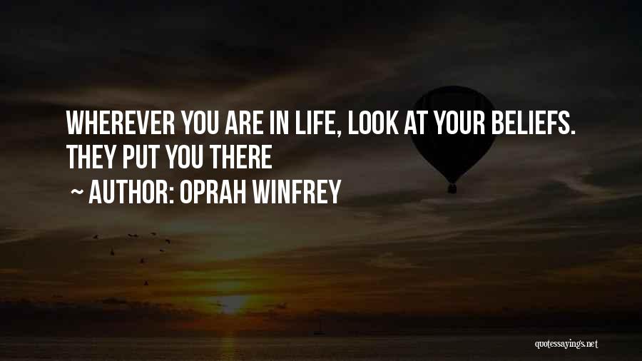 Oprah Winfrey Quotes: Wherever You Are In Life, Look At Your Beliefs. They Put You There