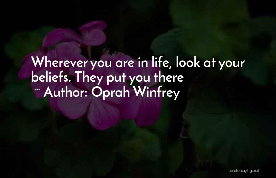 Oprah Winfrey Quotes: Wherever You Are In Life, Look At Your Beliefs. They Put You There