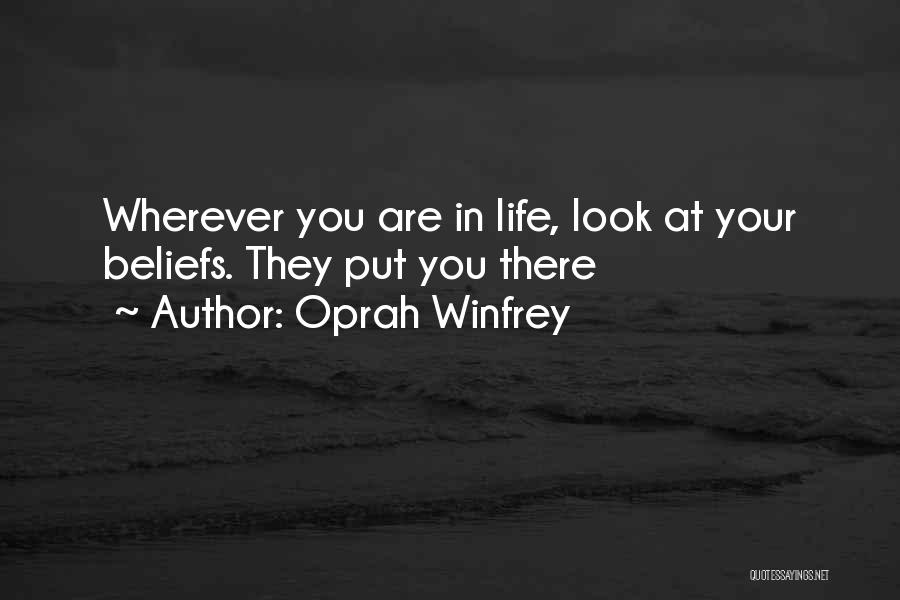 Oprah Winfrey Quotes: Wherever You Are In Life, Look At Your Beliefs. They Put You There