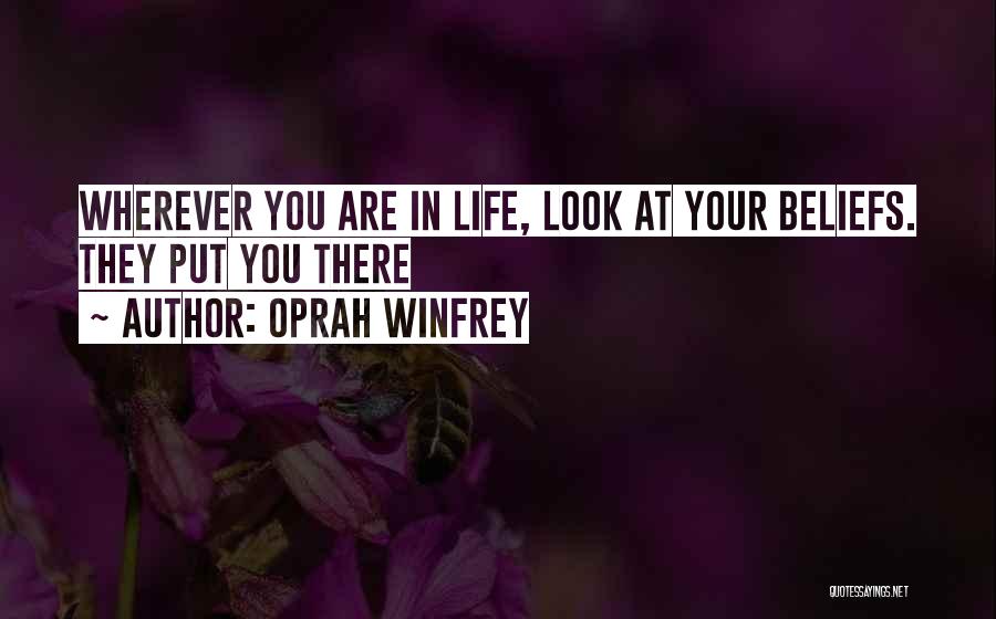 Oprah Winfrey Quotes: Wherever You Are In Life, Look At Your Beliefs. They Put You There