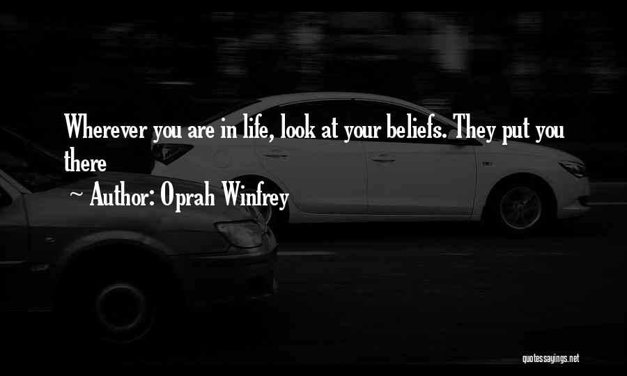 Oprah Winfrey Quotes: Wherever You Are In Life, Look At Your Beliefs. They Put You There