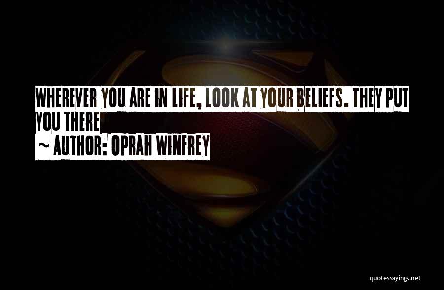 Oprah Winfrey Quotes: Wherever You Are In Life, Look At Your Beliefs. They Put You There