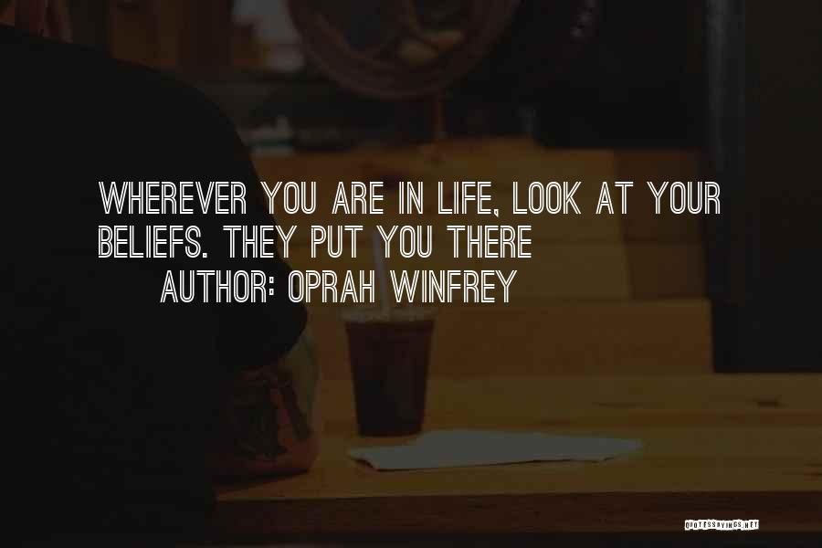 Oprah Winfrey Quotes: Wherever You Are In Life, Look At Your Beliefs. They Put You There