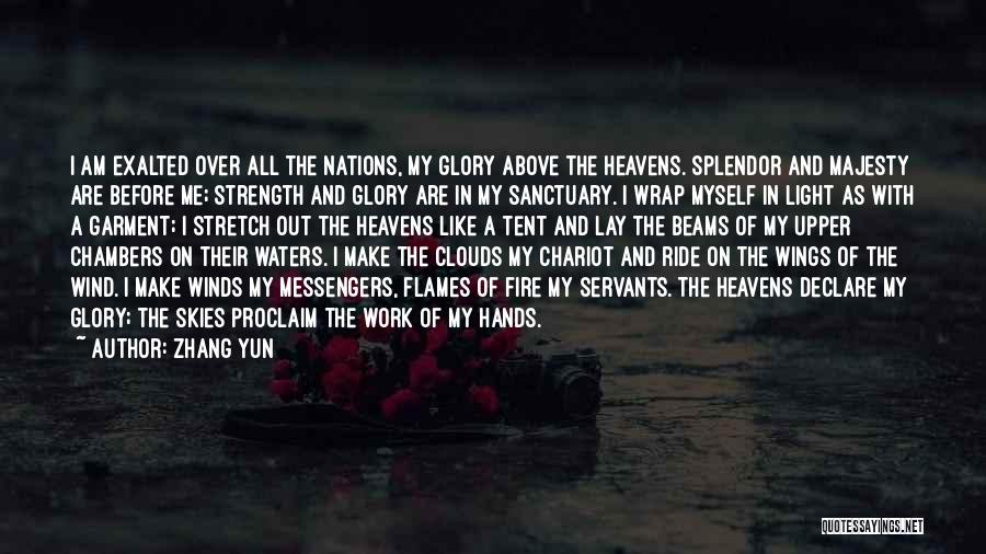 Zhang Yun Quotes: I Am Exalted Over All The Nations, My Glory Above The Heavens. Splendor And Majesty Are Before Me; Strength And