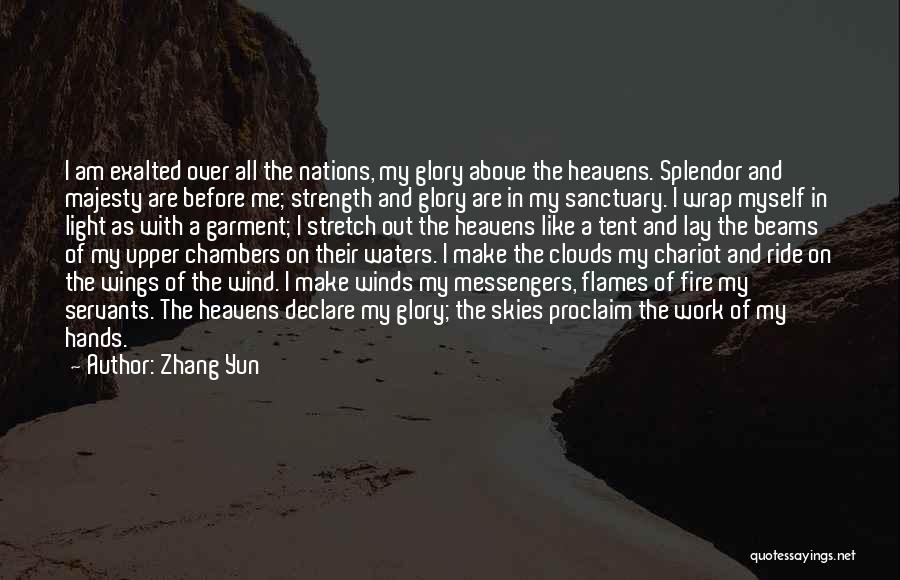 Zhang Yun Quotes: I Am Exalted Over All The Nations, My Glory Above The Heavens. Splendor And Majesty Are Before Me; Strength And