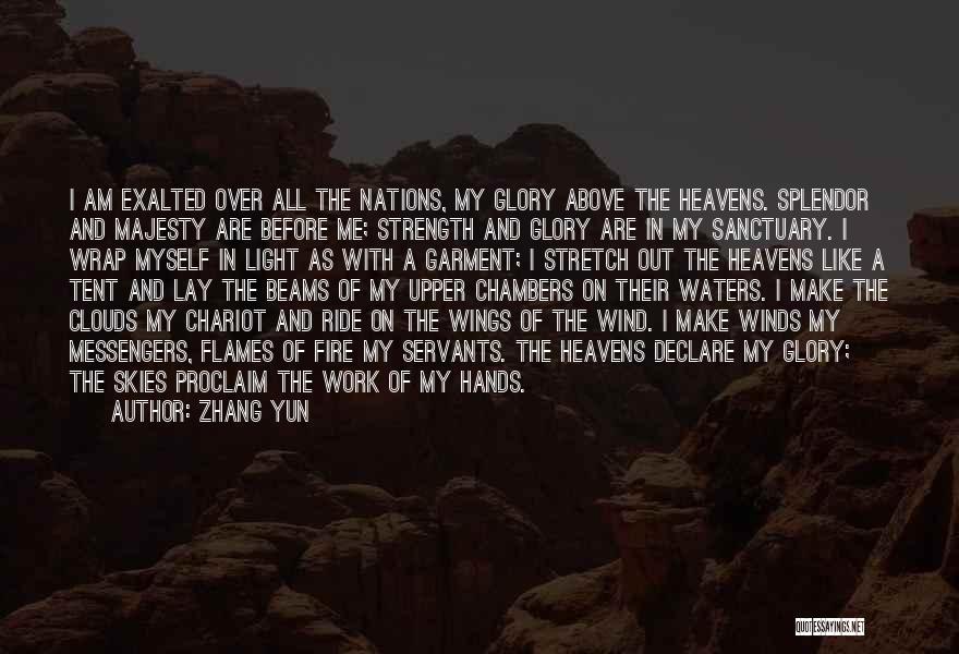 Zhang Yun Quotes: I Am Exalted Over All The Nations, My Glory Above The Heavens. Splendor And Majesty Are Before Me; Strength And