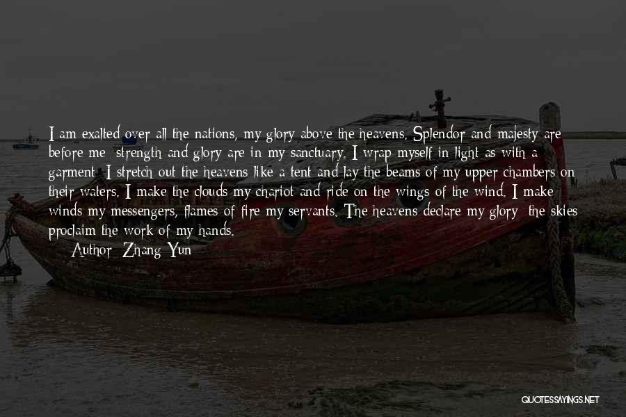 Zhang Yun Quotes: I Am Exalted Over All The Nations, My Glory Above The Heavens. Splendor And Majesty Are Before Me; Strength And