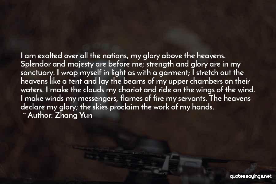 Zhang Yun Quotes: I Am Exalted Over All The Nations, My Glory Above The Heavens. Splendor And Majesty Are Before Me; Strength And