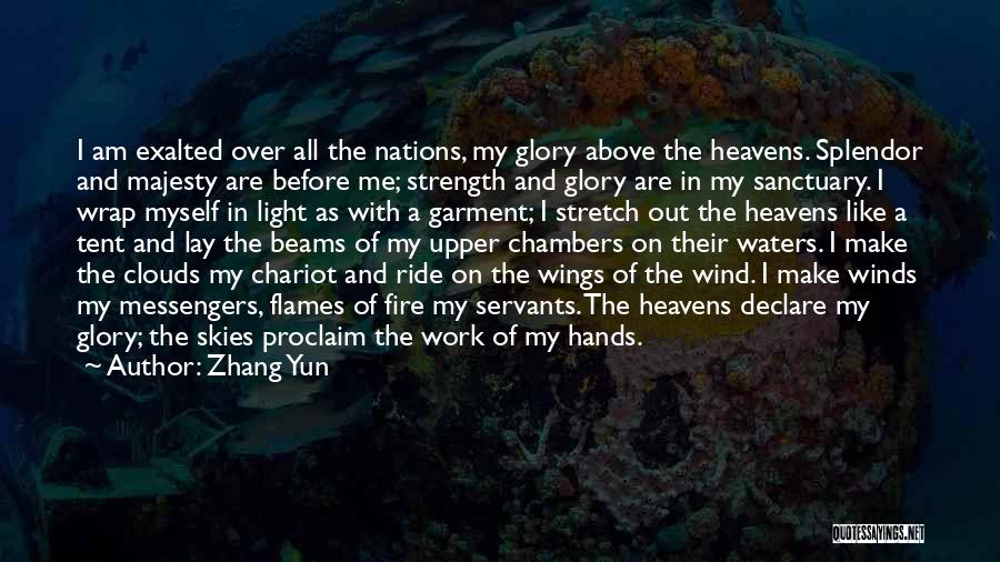 Zhang Yun Quotes: I Am Exalted Over All The Nations, My Glory Above The Heavens. Splendor And Majesty Are Before Me; Strength And