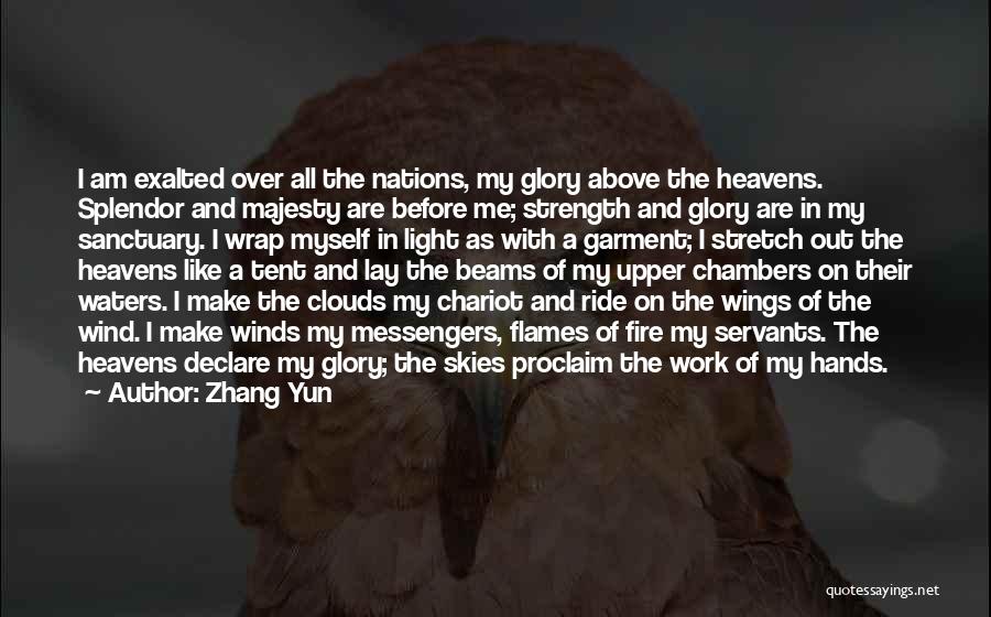 Zhang Yun Quotes: I Am Exalted Over All The Nations, My Glory Above The Heavens. Splendor And Majesty Are Before Me; Strength And