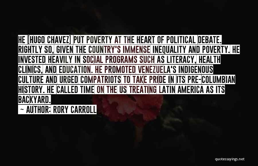 Rory Carroll Quotes: He [hugo Chavez] Put Poverty At The Heart Of Political Debate. Rightly So, Given The Country's Immense Inequality And Poverty.