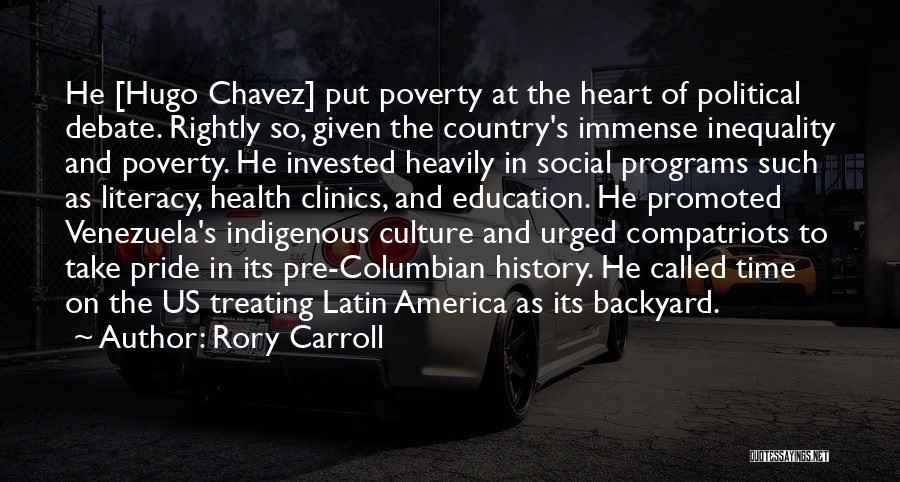 Rory Carroll Quotes: He [hugo Chavez] Put Poverty At The Heart Of Political Debate. Rightly So, Given The Country's Immense Inequality And Poverty.