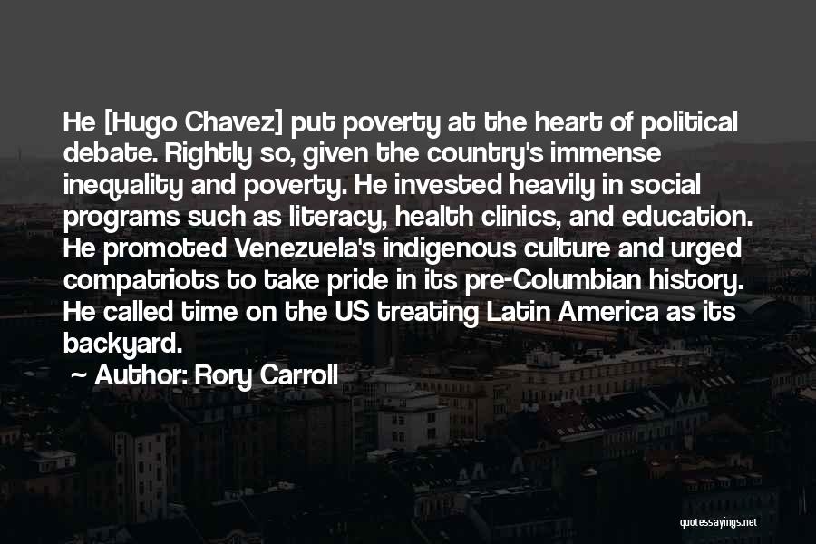 Rory Carroll Quotes: He [hugo Chavez] Put Poverty At The Heart Of Political Debate. Rightly So, Given The Country's Immense Inequality And Poverty.