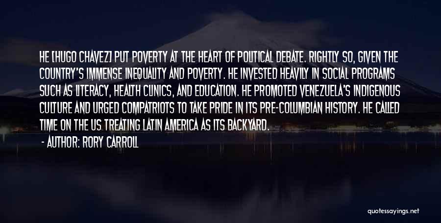 Rory Carroll Quotes: He [hugo Chavez] Put Poverty At The Heart Of Political Debate. Rightly So, Given The Country's Immense Inequality And Poverty.