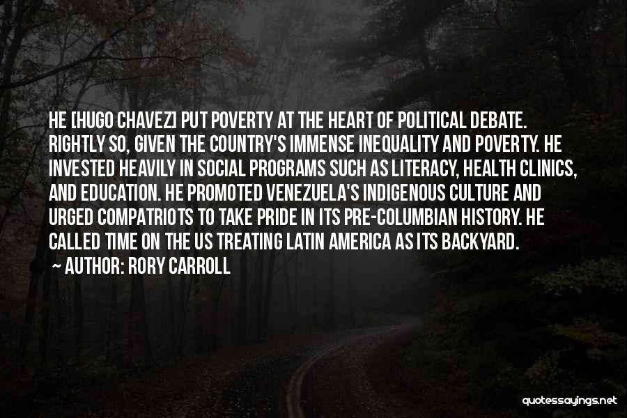 Rory Carroll Quotes: He [hugo Chavez] Put Poverty At The Heart Of Political Debate. Rightly So, Given The Country's Immense Inequality And Poverty.