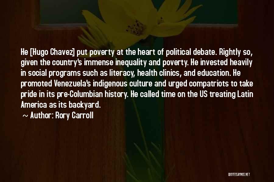 Rory Carroll Quotes: He [hugo Chavez] Put Poverty At The Heart Of Political Debate. Rightly So, Given The Country's Immense Inequality And Poverty.