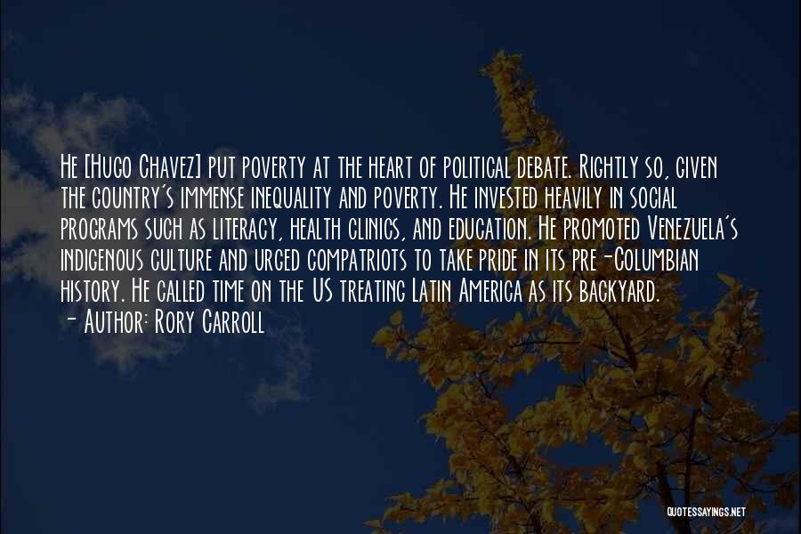 Rory Carroll Quotes: He [hugo Chavez] Put Poverty At The Heart Of Political Debate. Rightly So, Given The Country's Immense Inequality And Poverty.