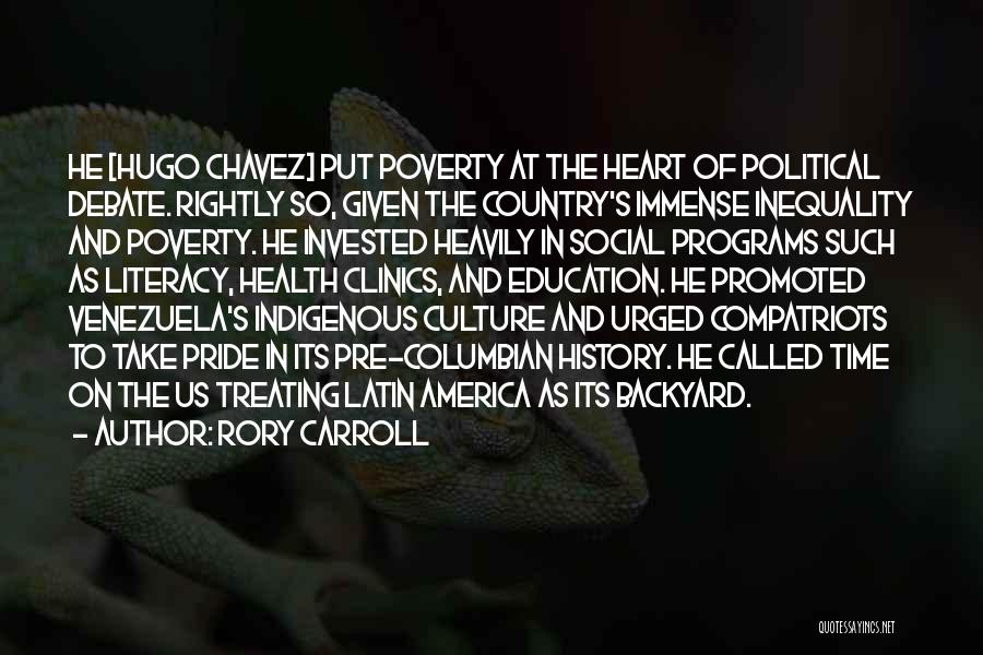 Rory Carroll Quotes: He [hugo Chavez] Put Poverty At The Heart Of Political Debate. Rightly So, Given The Country's Immense Inequality And Poverty.