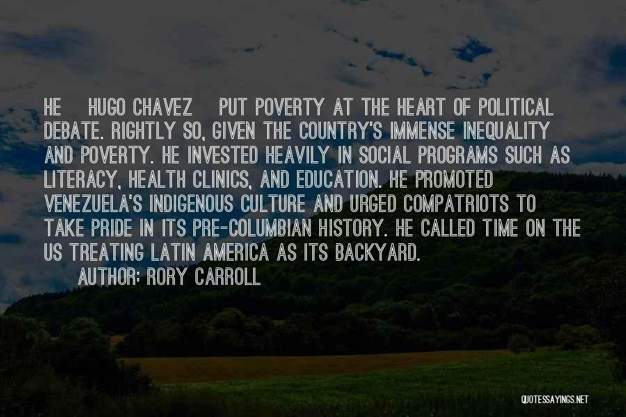 Rory Carroll Quotes: He [hugo Chavez] Put Poverty At The Heart Of Political Debate. Rightly So, Given The Country's Immense Inequality And Poverty.