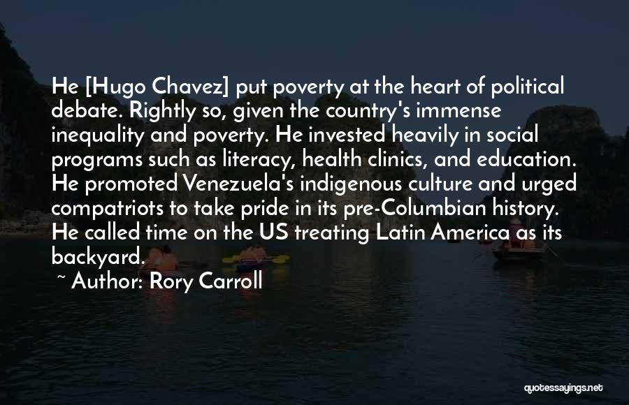 Rory Carroll Quotes: He [hugo Chavez] Put Poverty At The Heart Of Political Debate. Rightly So, Given The Country's Immense Inequality And Poverty.