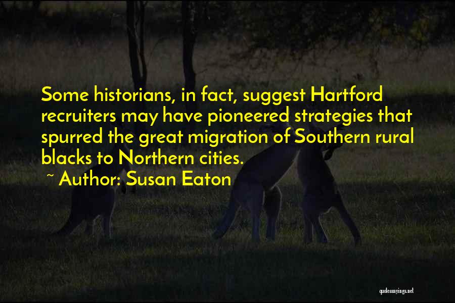 Susan Eaton Quotes: Some Historians, In Fact, Suggest Hartford Recruiters May Have Pioneered Strategies That Spurred The Great Migration Of Southern Rural Blacks