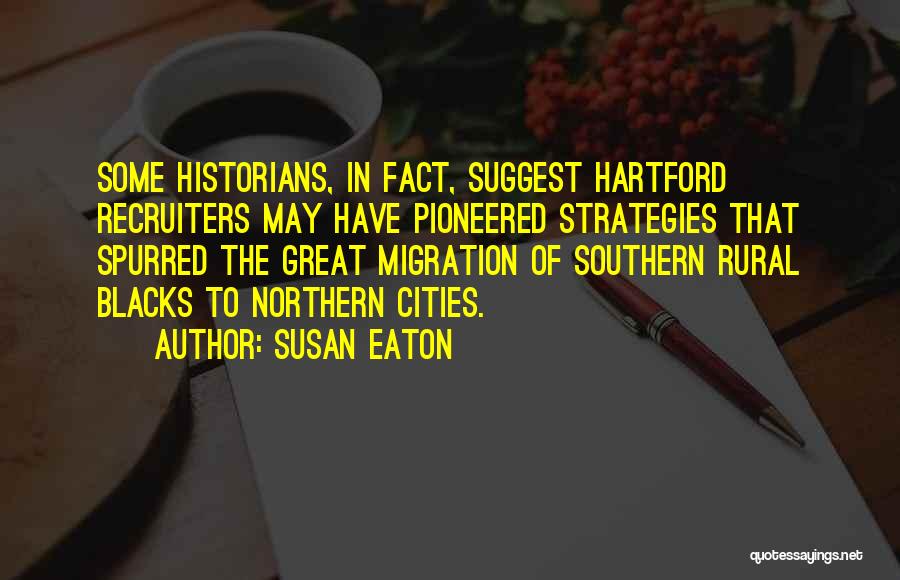 Susan Eaton Quotes: Some Historians, In Fact, Suggest Hartford Recruiters May Have Pioneered Strategies That Spurred The Great Migration Of Southern Rural Blacks