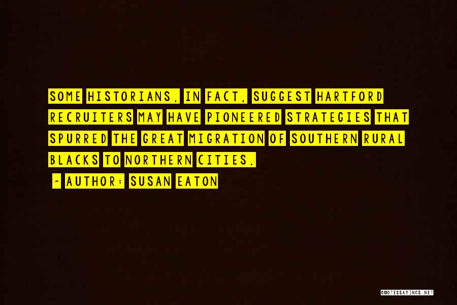 Susan Eaton Quotes: Some Historians, In Fact, Suggest Hartford Recruiters May Have Pioneered Strategies That Spurred The Great Migration Of Southern Rural Blacks