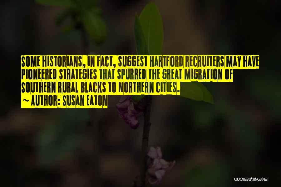 Susan Eaton Quotes: Some Historians, In Fact, Suggest Hartford Recruiters May Have Pioneered Strategies That Spurred The Great Migration Of Southern Rural Blacks