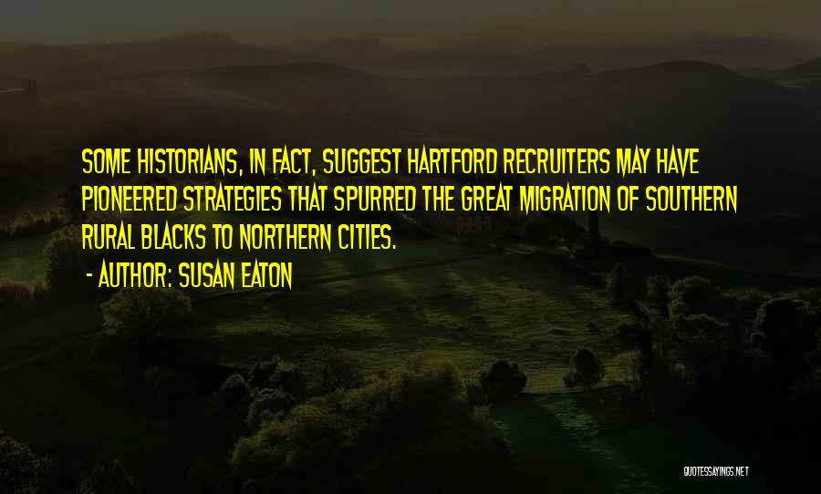 Susan Eaton Quotes: Some Historians, In Fact, Suggest Hartford Recruiters May Have Pioneered Strategies That Spurred The Great Migration Of Southern Rural Blacks