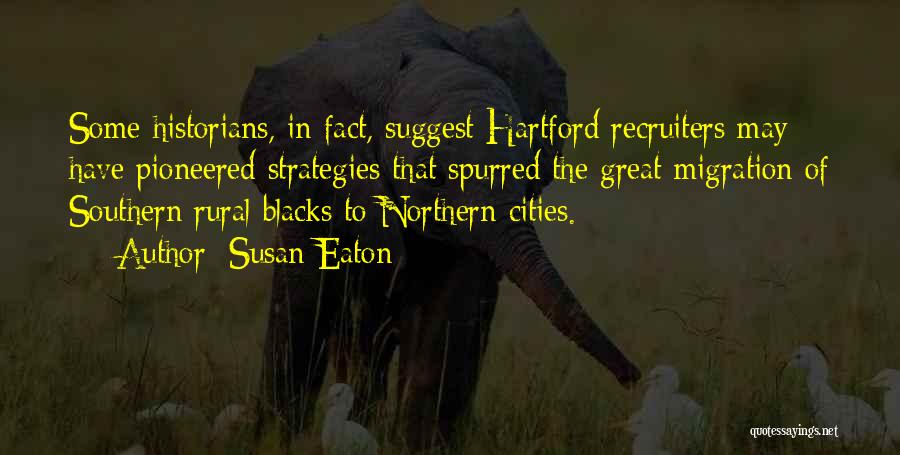 Susan Eaton Quotes: Some Historians, In Fact, Suggest Hartford Recruiters May Have Pioneered Strategies That Spurred The Great Migration Of Southern Rural Blacks