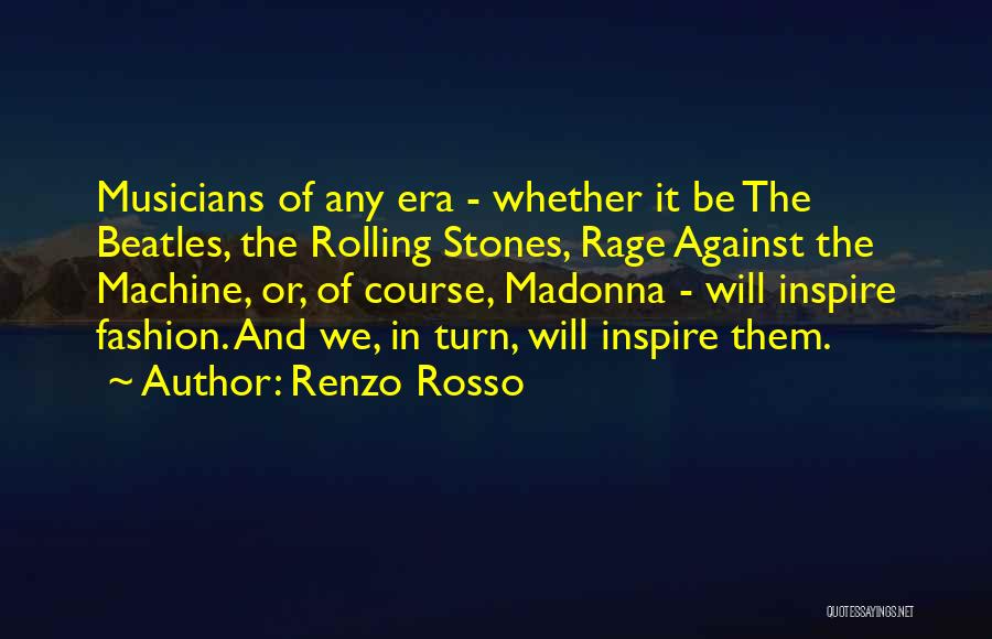 Renzo Rosso Quotes: Musicians Of Any Era - Whether It Be The Beatles, The Rolling Stones, Rage Against The Machine, Or, Of Course,