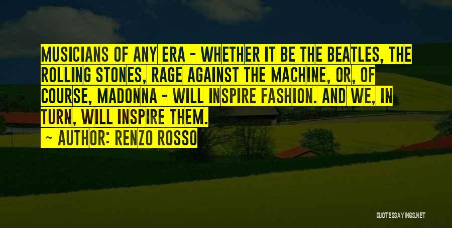 Renzo Rosso Quotes: Musicians Of Any Era - Whether It Be The Beatles, The Rolling Stones, Rage Against The Machine, Or, Of Course,