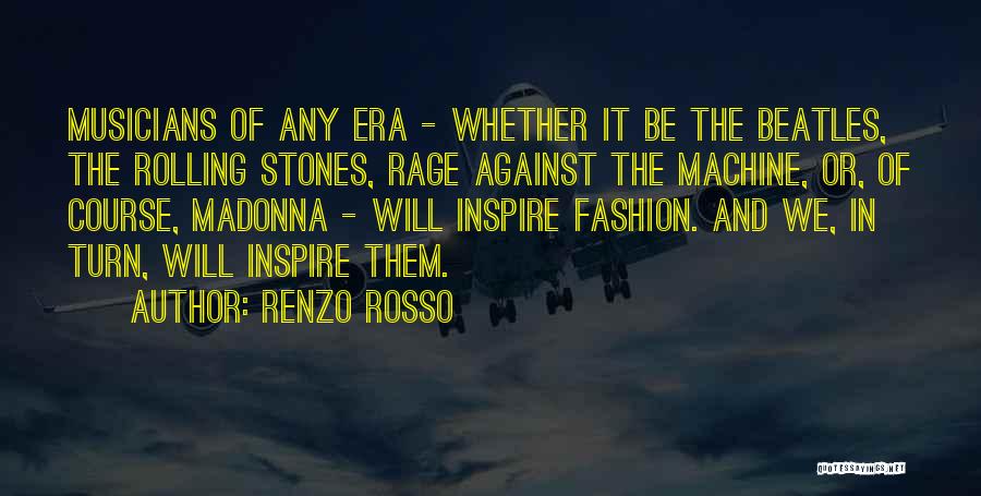 Renzo Rosso Quotes: Musicians Of Any Era - Whether It Be The Beatles, The Rolling Stones, Rage Against The Machine, Or, Of Course,