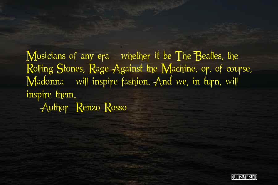 Renzo Rosso Quotes: Musicians Of Any Era - Whether It Be The Beatles, The Rolling Stones, Rage Against The Machine, Or, Of Course,