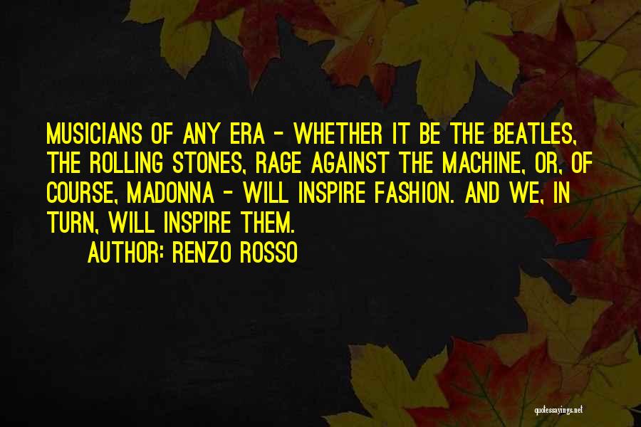 Renzo Rosso Quotes: Musicians Of Any Era - Whether It Be The Beatles, The Rolling Stones, Rage Against The Machine, Or, Of Course,