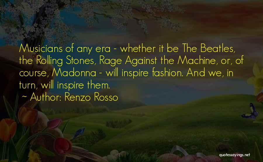 Renzo Rosso Quotes: Musicians Of Any Era - Whether It Be The Beatles, The Rolling Stones, Rage Against The Machine, Or, Of Course,
