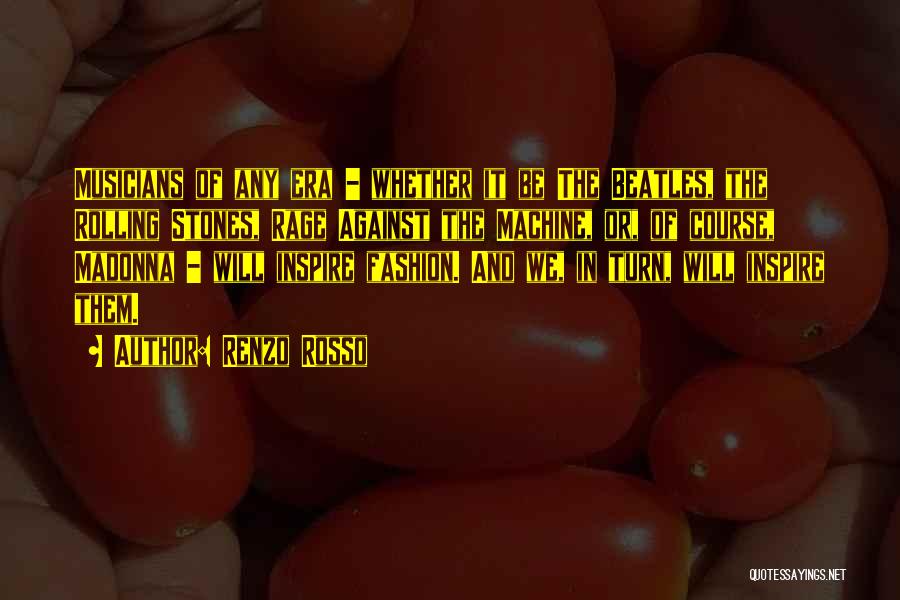 Renzo Rosso Quotes: Musicians Of Any Era - Whether It Be The Beatles, The Rolling Stones, Rage Against The Machine, Or, Of Course,